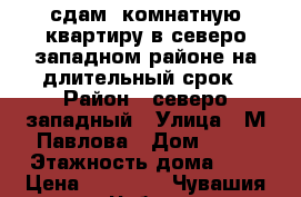 сдам 1комнатную квартиру в северо-западном районе на длительный срок › Район ­ северо-западный › Улица ­ М.Павлова › Дом ­ 56 › Этажность дома ­ 9 › Цена ­ 10 000 - Чувашия респ., Чебоксары г. Недвижимость » Квартиры аренда   . Чувашия респ.,Чебоксары г.